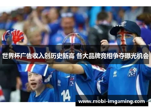 世界杯广告收入创历史新高 各大品牌竞相争夺曝光机会