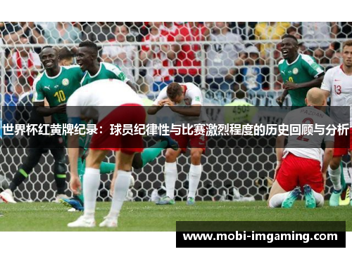 世界杯红黄牌纪录：球员纪律性与比赛激烈程度的历史回顾与分析