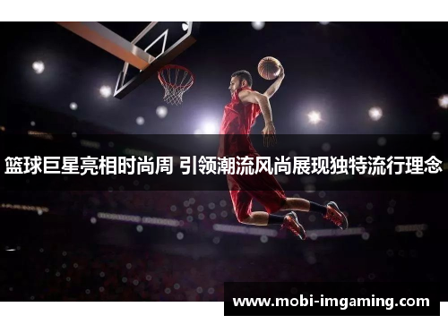 篮球巨星亮相时尚周 引领潮流风尚展现独特流行理念
