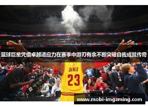 篮球巨星凭借卓越适应力在赛季中游刃有余不断突破自我成就传奇