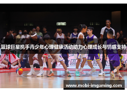 篮球巨星携手青少年心理健康活动助力心理成长与情感支持