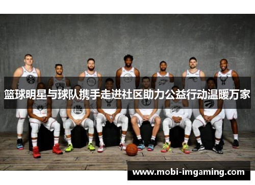 篮球明星与球队携手走进社区助力公益行动温暖万家