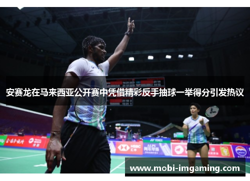 安赛龙在马来西亚公开赛中凭借精彩反手抽球一举得分引发热议