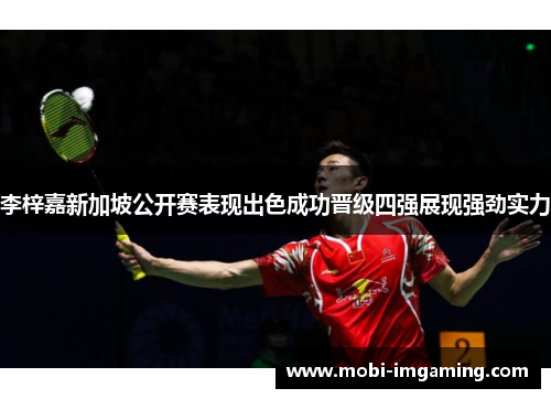 李梓嘉新加坡公开赛表现出色成功晋级四强展现强劲实力