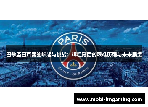 巴黎圣日耳曼的崛起与挑战：辉煌背后的艰难历程与未来展望