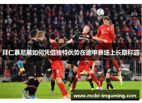 拜仁慕尼黑如何凭借独特优势在德甲赛场上长期称霸