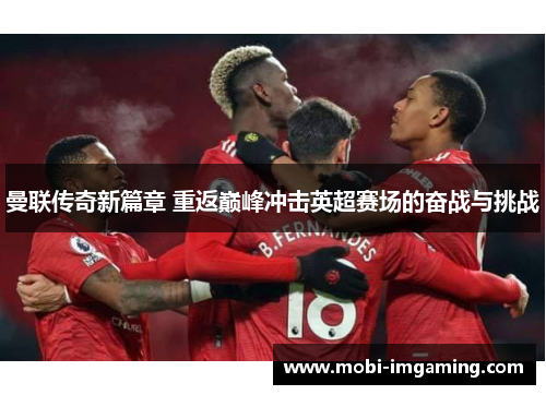 曼联传奇新篇章 重返巅峰冲击英超赛场的奋战与挑战