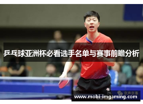 乒乓球亚洲杯必看选手名单与赛事前瞻分析