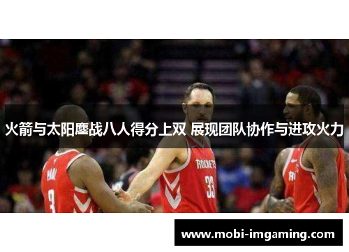 火箭与太阳鏖战八人得分上双 展现团队协作与进攻火力