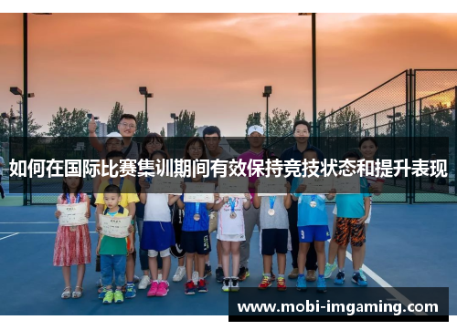 如何在国际比赛集训期间有效保持竞技状态和提升表现