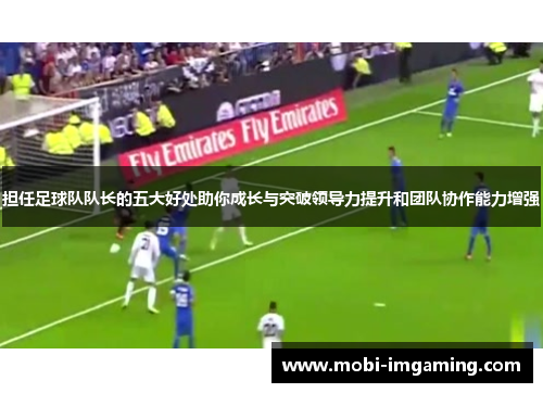 担任足球队队长的五大好处助你成长与突破领导力提升和团队协作能力增强