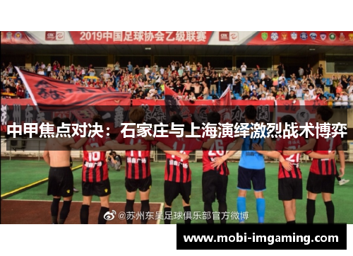中甲焦点对决：石家庄与上海演绎激烈战术博弈